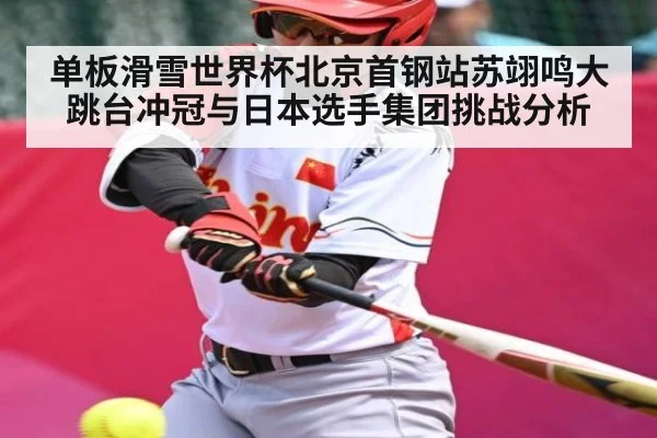 单板滑雪世界杯北京首钢站苏翊鸣大跳台冲冠与日本选手集团挑战分析 | kaiyun