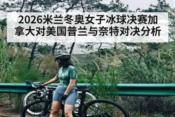 2026米兰冬奥女子冰球决赛加拿大对美国普兰与奈特对决分析