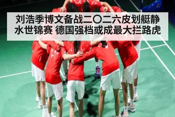 刘浩季博文备战二〇二六皮划艇静水世锦赛 德国强档或成最大拦路虎