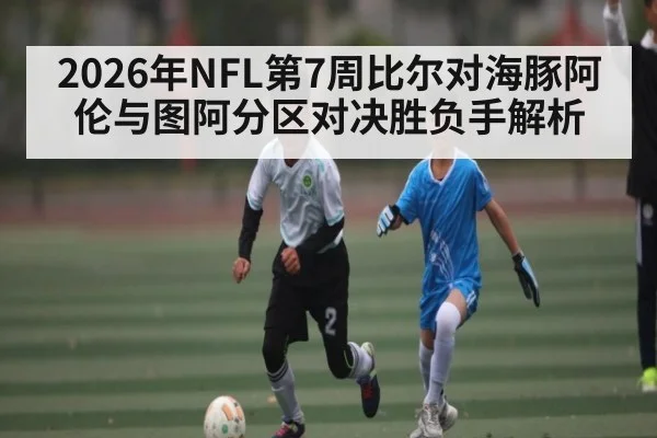 2026年NFL第7周比尔对海豚阿伦与图阿分区对决胜负手解析 - kaiyun